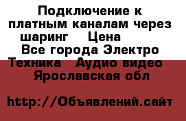 Подключение к платным каналам через шаринг  › Цена ­ 100 - Все города Электро-Техника » Аудио-видео   . Ярославская обл.